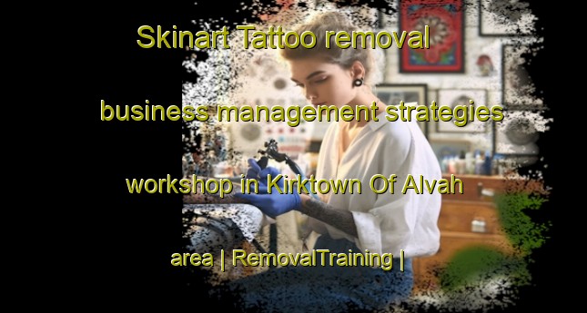 Skinart Tattoo removal business management strategies workshop in Kirktown Of Alvah area | RemovalTraining | RemovalClasses | SkinartTraining-United Kingdom